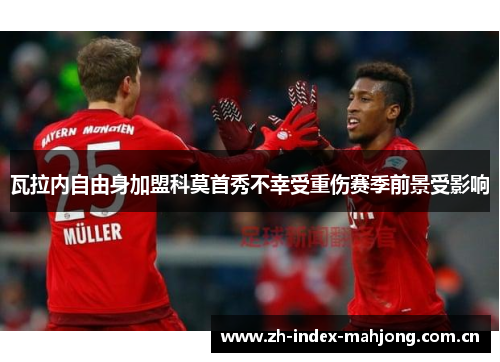 瓦拉内自由身加盟科莫首秀不幸受重伤赛季前景受影响 瓦拉内自由身加盟科莫首秀不幸受重伤赛季前景受影响