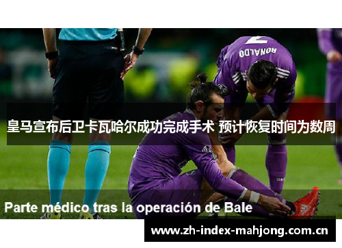 皇马宣布后卫卡瓦哈尔成功完成手术 预计恢复时间为数周