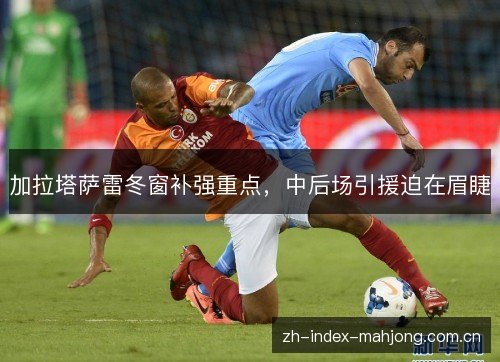 加拉塔萨雷冬窗补强重点,中后场引援迫在眉睫 加拉塔萨雷冬窗补强重点,中后场引援迫在眉睫
