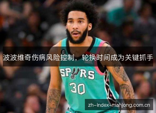 波波维奇伤病风险控制,轮换时间成为关键抓手 波波维奇伤病风险控制,轮换时间成为关键抓手
