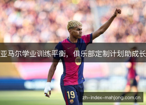 亚马尔学业训练平衡，俱乐部定制计划助成长