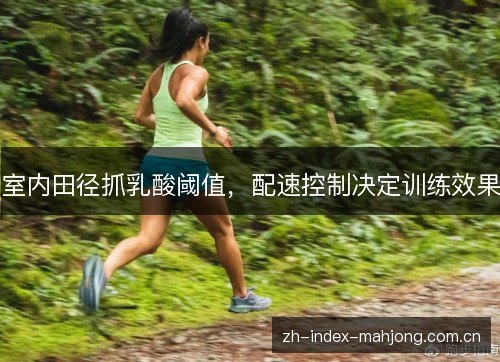 室内田径抓乳酸阈值，配速控制决定训练效果