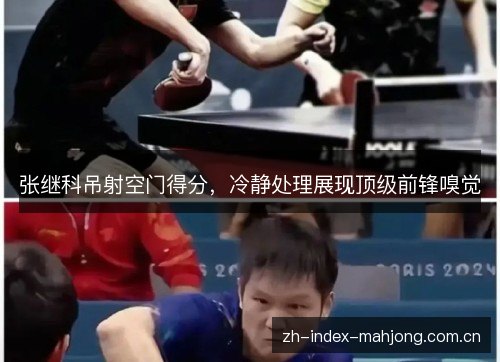 张继科吊射空门得分,冷静处理展现顶级前锋嗅觉 张继科吊射空门得分,冷静处理展现顶级前锋嗅觉