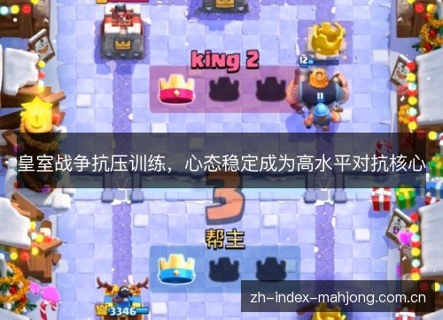 皇室战争抗压训练,心态稳定成为高水平对抗核心 皇室战争抗压训练,心态稳定成为高水平对抗核心